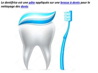 Le dentifrice est une pâte appliquée sur une brosse à dents pour le
nettoyage des dents
 