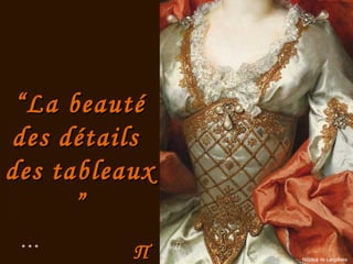 ΠΠ
““La beautéLa beauté
des détailsdes détails
des tableauxdes tableaux
””
Nicolas de Largilliere
* * *
 
