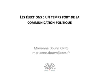 LES ÉLECTIONS : UN TEMPS FORT DE LA
COMMUNICATION POLITIQUE

Marianne Doury, CNRS
marianne.doury@cnrs.fr

 