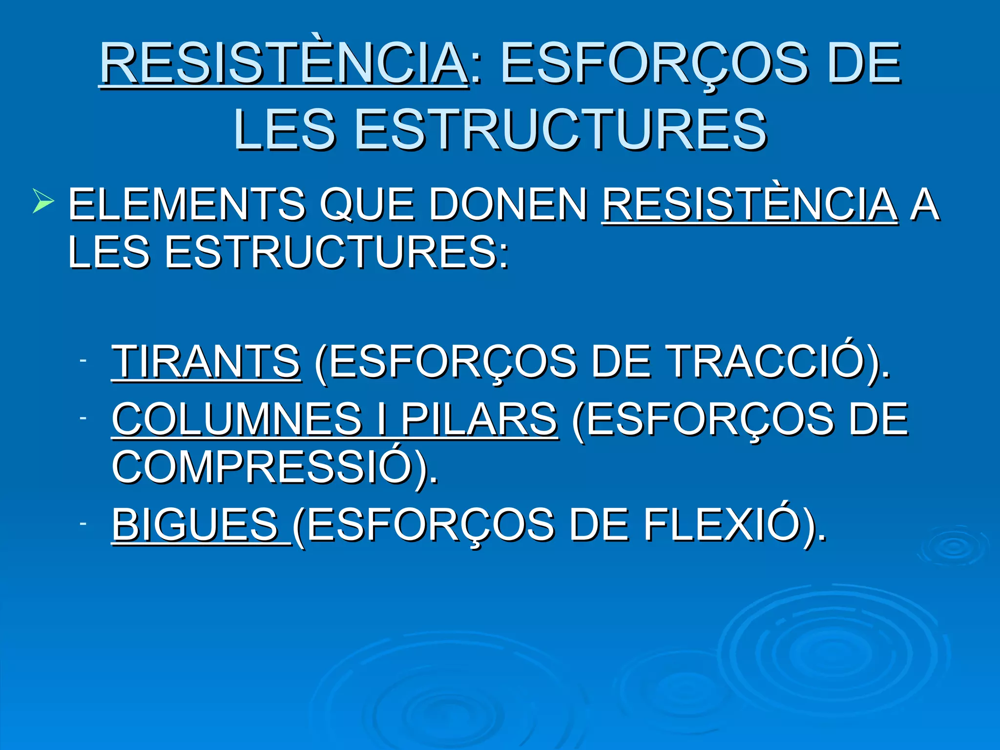 RESISTÈNCIA : ESFORÇOS DE LES ESTRUCTURES ELEMENTS QUE DONEN  RESISTÈNCIA  A LES ESTRUCTURES: TIRANTS  (ESFORÇOS DE TRACCIÓ). COLUMNES I PILARS  (ESFORÇOS DE COMPRESSIÓ). BIGUES  (ESFORÇOS DE FLEXIÓ). 