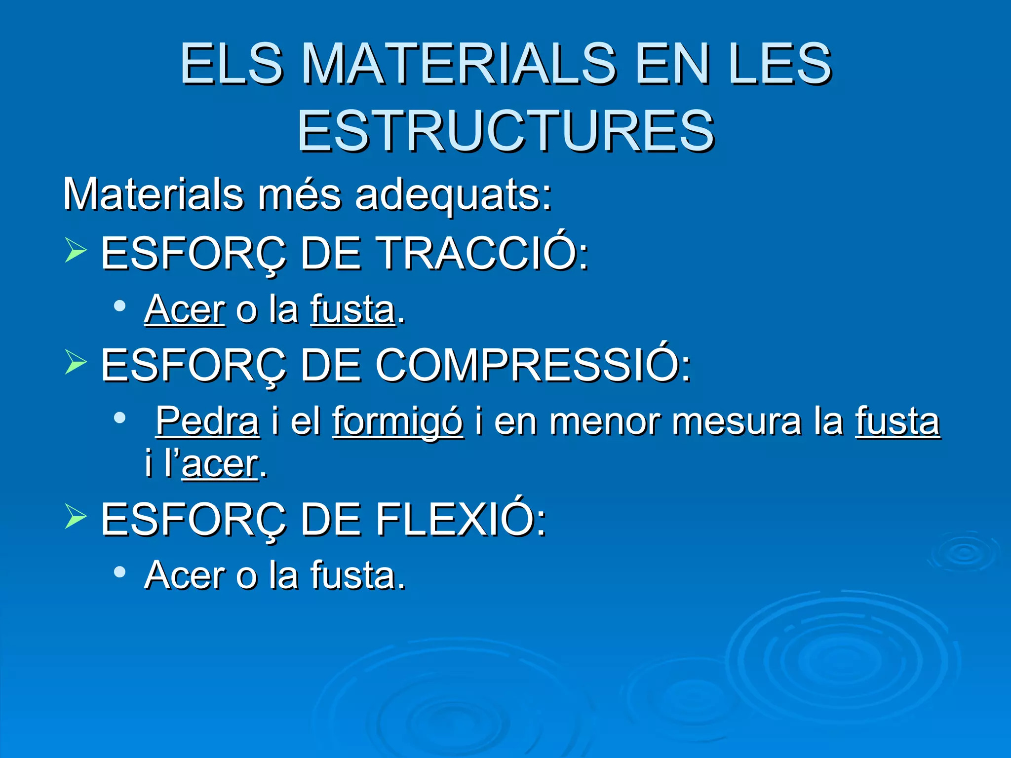ELS MATERIALS EN LES ESTRUCTURES Materials més adequats: ESFORÇ DE TRACCIÓ:  Acer  o la  fusta . ESFORÇ DE COMPRESSIÓ: Pedra  i el  formigó  i en menor mesura la  fusta  i l’ acer . ESFORÇ DE FLEXIÓ:  Acer o la fusta. 