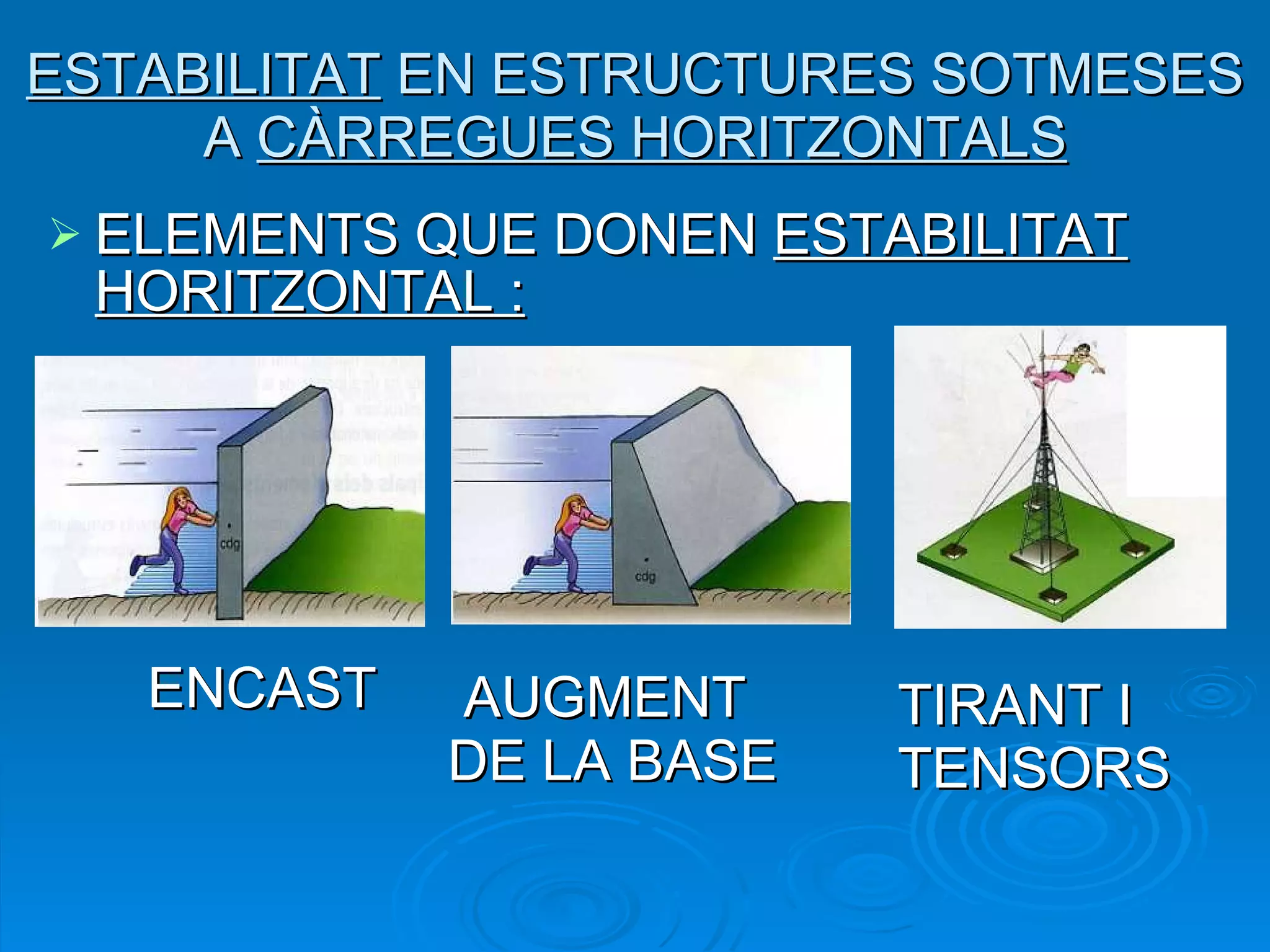 ELEMENTS QUE DONEN  ESTABILITAT HORITZONTAL : ESTABILITAT  EN ESTRUCTURES SOTMESES A  CÀRREGUES HORITZONTALS ENCAST AUGMENT  DE LA BASE TIRANT I  TENSORS 
