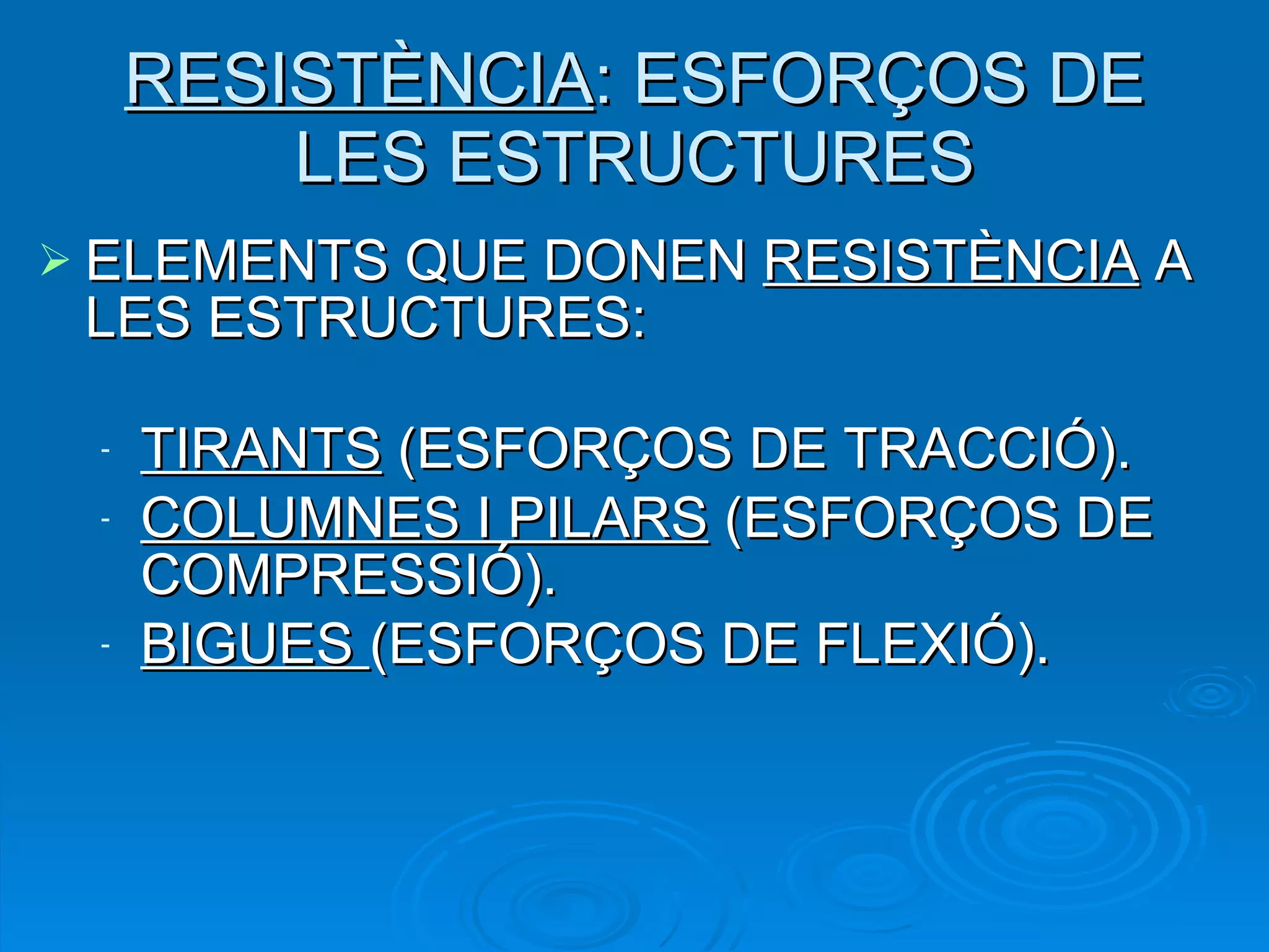 RESISTÈNCIA : ESFORÇOS DE LES ESTRUCTURES ELEMENTS QUE DONEN  RESISTÈNCIA  A LES ESTRUCTURES: TIRANTS  (ESFORÇOS DE TRACCIÓ). COLUMNES I PILARS  (ESFORÇOS DE COMPRESSIÓ). BIGUES  (ESFORÇOS DE FLEXIÓ). 