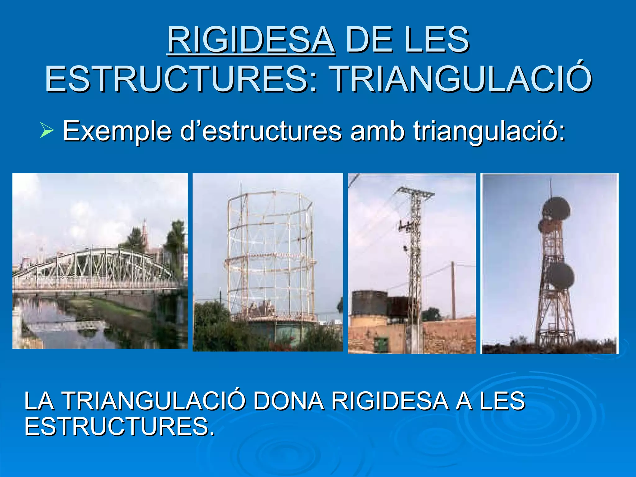 RIGIDESA  DE LES ESTRUCTURES: TRIANGULACIÓ Exemple d’estructures amb triangulació: LA TRIANGULACIÓ DONA RIGIDESA A LES ESTRUCTURES. 