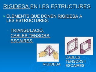 RIGIDESA  EN LES ESTRUCTURES ELEMENTS QUE DONEN  RIGIDESA  A LES ESTRUCTURES: TRIANGULACIÓ. CABLES TENSORS. ESCAIRES. RIGIDESA CABLES TENSORS I ESCAIRES 