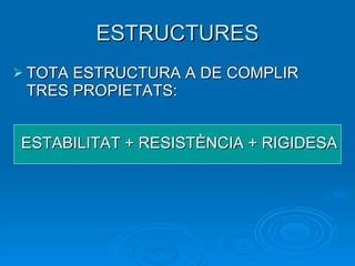 ESTRUCTURES TOTA ESTRUCTURA A DE COMPLIR  TRES PROPIETATS: ESTABILITAT + RESISTÈNCIA + RIGIDESA 