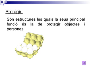 Protegir  Són estructures les quals la seua principal funció és la de protegir objectes i persones. 