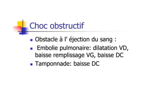 Choc obstructif
 Obstacle à l’ éjection du sang :
 Embolie pulmonaire: dilatation VD,
baisse remplissage VG, baisse DC
 Tamponnade: baisse DC
 