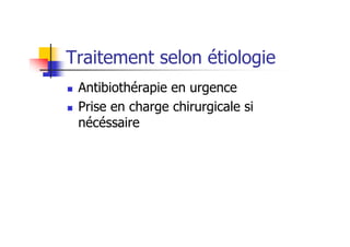 Traitement selon étiologie
 Antibiothérapie en urgence
 Prise en charge chirurgicale si
nécéssaire
 
