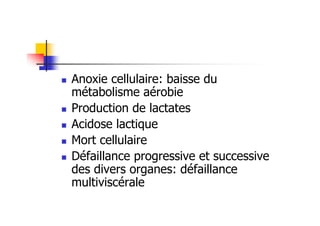 Anoxie cellulaire: baisse du
métabolisme aérobie
 Production de lactates
 Acidose lactique
 Mort cellulaire
 Défaillance progressive et successive
des divers organes: défaillance
multiviscérale
 