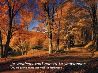 je voudrais tant que tu te souviennes   Oh, eu queria tanto que você se lembrasse 