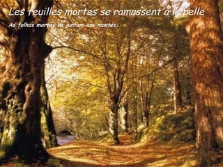 Les feuilles mortes se ramassent à la pelle As folhas mortas se juntam aos montes . 