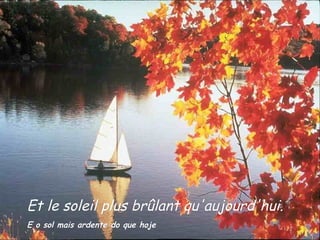 Et le soleil plus brûlant qu'aujourd'hui. E o sol mais ardente do que hoje   