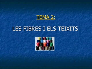 TEMA 2: LES FIBRES I ELS TEIXITS 
