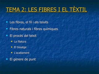 TEMA 2: LES FIBRES I EL TÈXTIL Les fibres, el fil i els teixits Fibres naturals i fibres químiques El procés del teixit La filatura El tissatge L’acabament El gènere de punt 