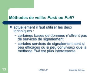 Méthodes de veille:  Push  ou  Pull ? actuellement il faut utiliser les deux techniques : certaines bases de données n’offrent pas de services de signalement certains services de signalement sont si peu efficaces ou si peu conviviaux que la méthode  Pull  est plus intéressante 