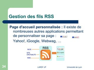 Gestion des fils RSS Page d'accueil personnalisée :  Il existe de nombreuses autres applications permettant de personnaliser sa page :  Yahoo! ,  iGoogle ,  Webwag , … 