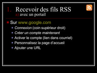 <ul><li>Recevoir des fils RSS a)  avec un portail </li></ul><ul><li>Sur  www.google.com </li></ul><ul><ul><li>Connexion  (...