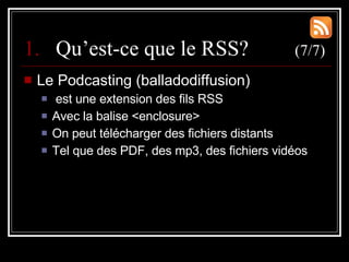 <ul><li>Qu’est-ce que le RSS?  (7/7) </li></ul><ul><li>Le Podcasting (balladodiffusion) </li></ul><ul><ul><li>est une exte...