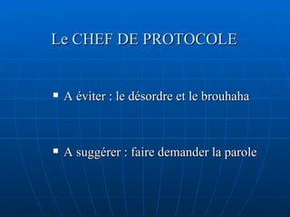 Le CHEF DE PROTOCOLE A éviter : le désordre et le brouhaha A suggérer : faire demander la parole 