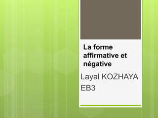 La forme
affirmative et
négative
Layal KOZHAYA
EB3
 
