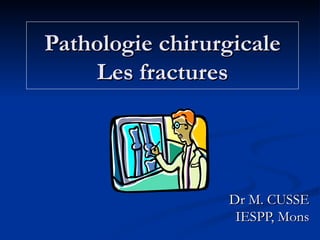 Pathologie chirurgicale Les fractures Dr M. CUSSE IESPP, Mons 
