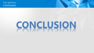 Frais généraux
CONCLUSION
Conclusion
 