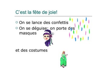 C’est la fête de joie! On se lance des confettis On se déguise: on porte des masques et des costumes 