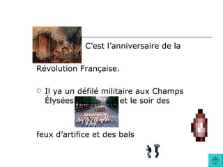 C’est l’anniversaire de la  Révolution Française. Il ya un défilé militaire aux Champs Élysées  et le soir des feux d’artifice et des bals  