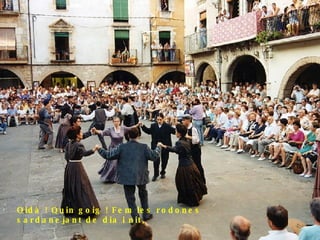 Oidà ! Quin goig ! Fem les rodones  sardanejant de dia i nit, 