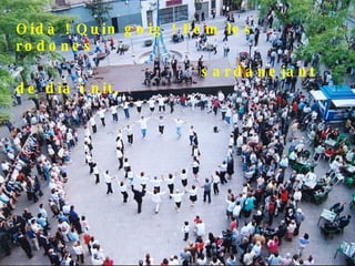 Oidà ! Quin goig ! Fem les rodones sardanejant de dia i nit,  