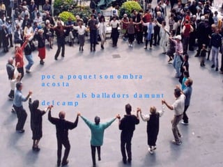 Poc a poquet son ombra acosta als balladors damunt del camp poc a poquet son ombra acosta als balladors damunt del camp 