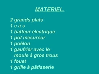 MATERIEL. 2 grands plats 1 c à s 1 batteur électrique 1 pot mesureur 1 poêlon 1 gaufrier avec le  moule à gros trous 1 fouet 1 grille à pâtisserie 