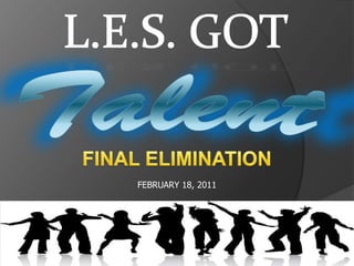 L.E.S. GOT Talent FINAL ELIMINATION FEBRUARY 18, 2011 Lagro Elementary School 