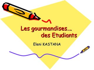 Les gourmandises….    des Etudiants Eleni KASTANA 