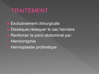  Exclusivement chirurgicale
 Disséquer,résequer le sac hernière
 Renforcer la paroi abdominal par:
 Herniorraphie
 Hernioplastie prothetique
 