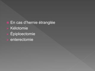  En cas d’hernie étranglée
 Kélotomie
 Épiploectomie
 enterectomie
 