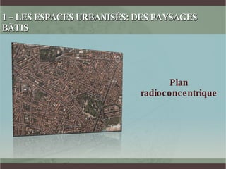 1 – LES ESPACES URBANISÉS: DES PAYSAGES BÂTIS Plan radioconcentrique 