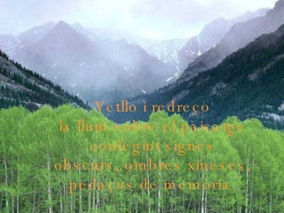 Vetllo i redreço la llum sobre el paisatge confegint signes obscurs, ombres xineses, pedaços de memòria. 