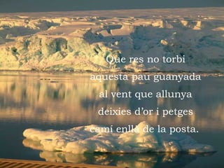 .   Que res no torbi aquesta pau guanyada al vent que allunya deixies d’or i petges camí enllà de la posta.   