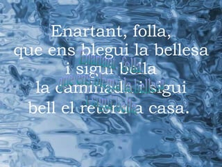 Enartant, folla, que ens blegui la bellesa i sigui bella la caminada i sigui bell el retorn a casa .   Enartant, folla, que ens blegui la bellesa i sigui bella 