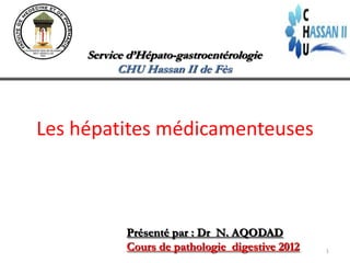 Service d’Hépato-gastroentérologie
           CHU Hassan II de Fès




Les hépatites médicamenteuses



            Présenté par : Dr N. AQODAD
            Cours de pathologie digestive 2012   1
 