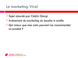Le marketing Viral <ul><li>Sujet abordé par Cédric Giorgi </li></ul><ul><li>Avènement du marketing du bouche à oreille </l...