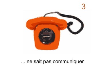 ... ne sait pas communiquer 3 