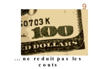 ... ne reduit pas les couts 9 