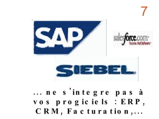 ... ne s'integre pas à vos progiciels : ERP, CRM, Facturation,... 7 