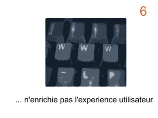 ... n'enrichie pas l'experience utilisateur 6 