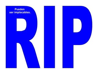 RIP Pueden ser implacables. 