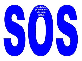 SOS Las letras  pueden ser de gran  ayuda. 
