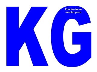 KG Pueden tener mucho peso. 